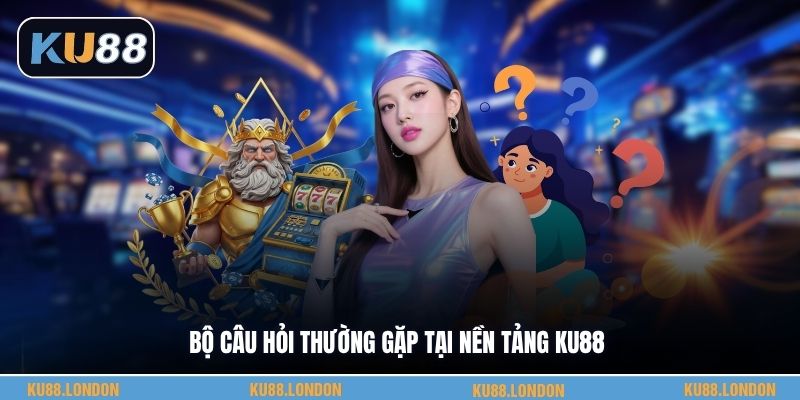 Bộ câu hỏi thường gặp tại nền tảng KU88