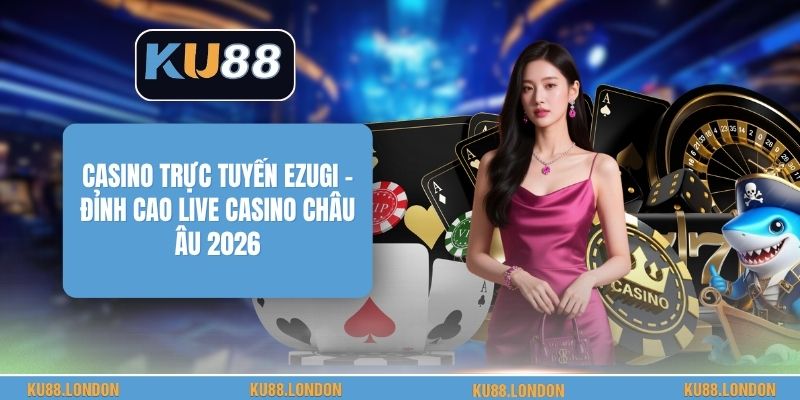 Casino Trực Tuyến Ezugi - Đỉnh Cao Live Casino Châu Âu 2026