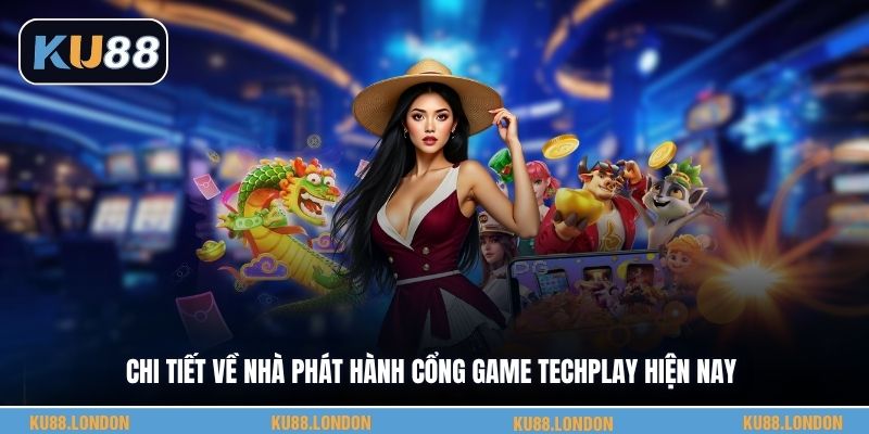 Chi tiết về nhà phát hành cổng game Techplay hiện nay