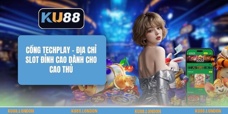 Cổng Techplay - Địa Chỉ Slot Đỉnh Cao Dành Cho Cao Thủ