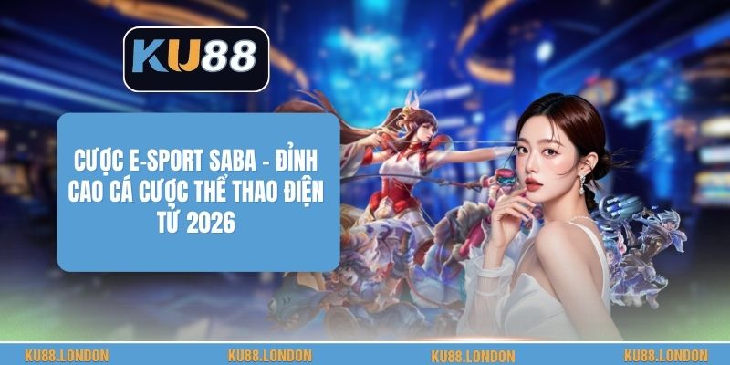Cược E-Sport SABA - Đỉnh Cao Cá Cược Thể Thao Điện Tử 2026