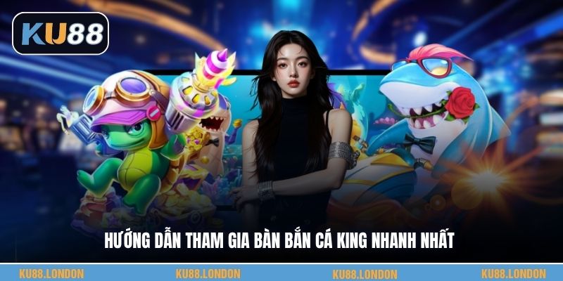 Hướng dẫn tham gia bàn bắn cá King nhanh nhất