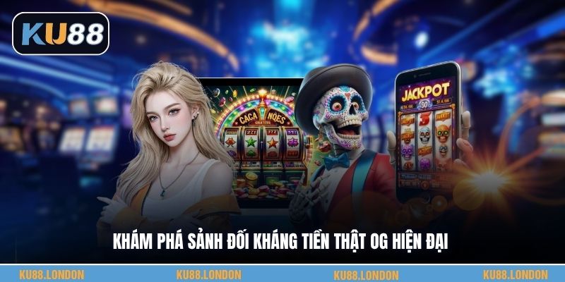 Khám phá sảnh đối kháng tiền thật OG hiện đại