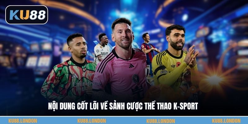 Nội dung cốt lõi về sảnh cược thể thao K-SPORT