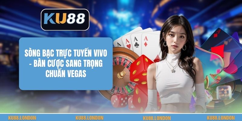 Sòng Bạc Trực Tuyến Vivo - Bàn Cược Sang Trọng Chuẩn Vegas