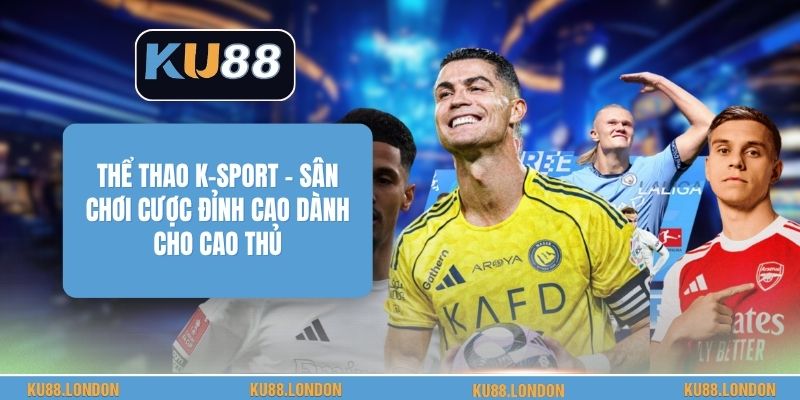 Thể Thao K-SPORT - Sân Chơi Cược Đỉnh Cao Dành Cho Cao Thủ