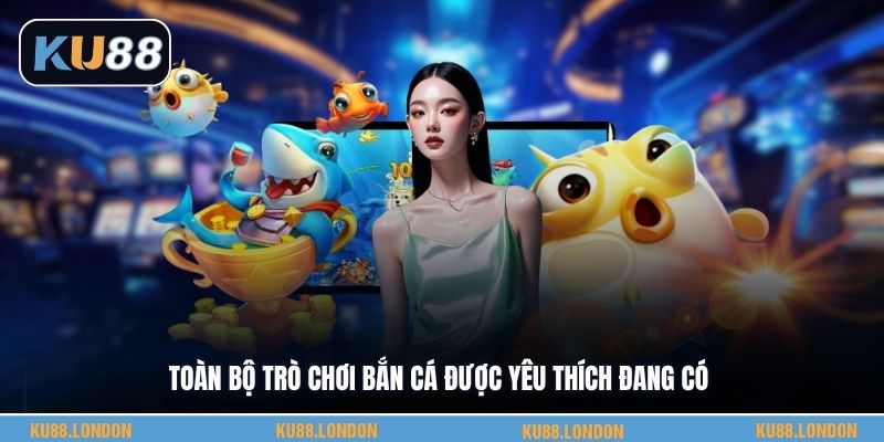 Toàn bộ trò chơi bắn cá được yêu thích đang có