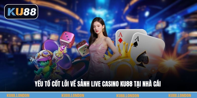 Yếu tố cốt lõi về sảnh live casino KU88 tại nhà cái